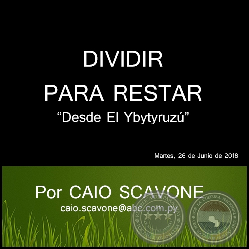 DIVIDIR PARA RESTAR - Desde El Ybytyruzú - Por CAIO SCAVONE - Martes, 26 de Junio de 2018